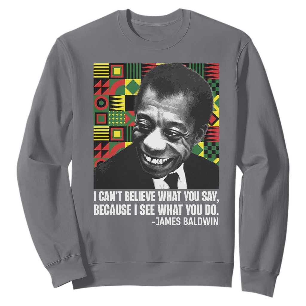 James Baldwin Inspirational Quotes Sweatshirt I Can't Believe What You Say Because I See What You Do Black History Month