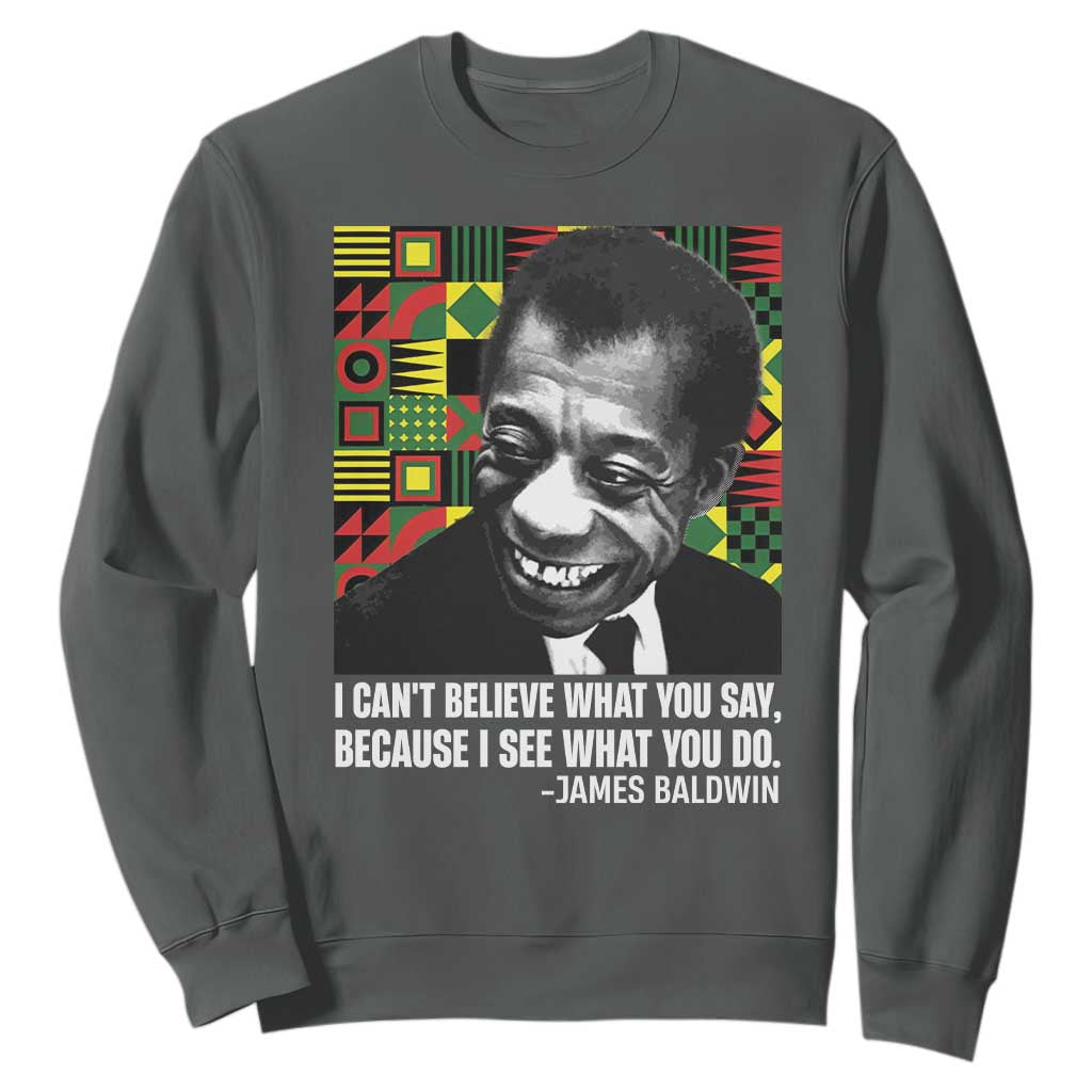 James Baldwin Inspirational Quotes Sweatshirt I Can't Believe What You Say Because I See What You Do Black History Month