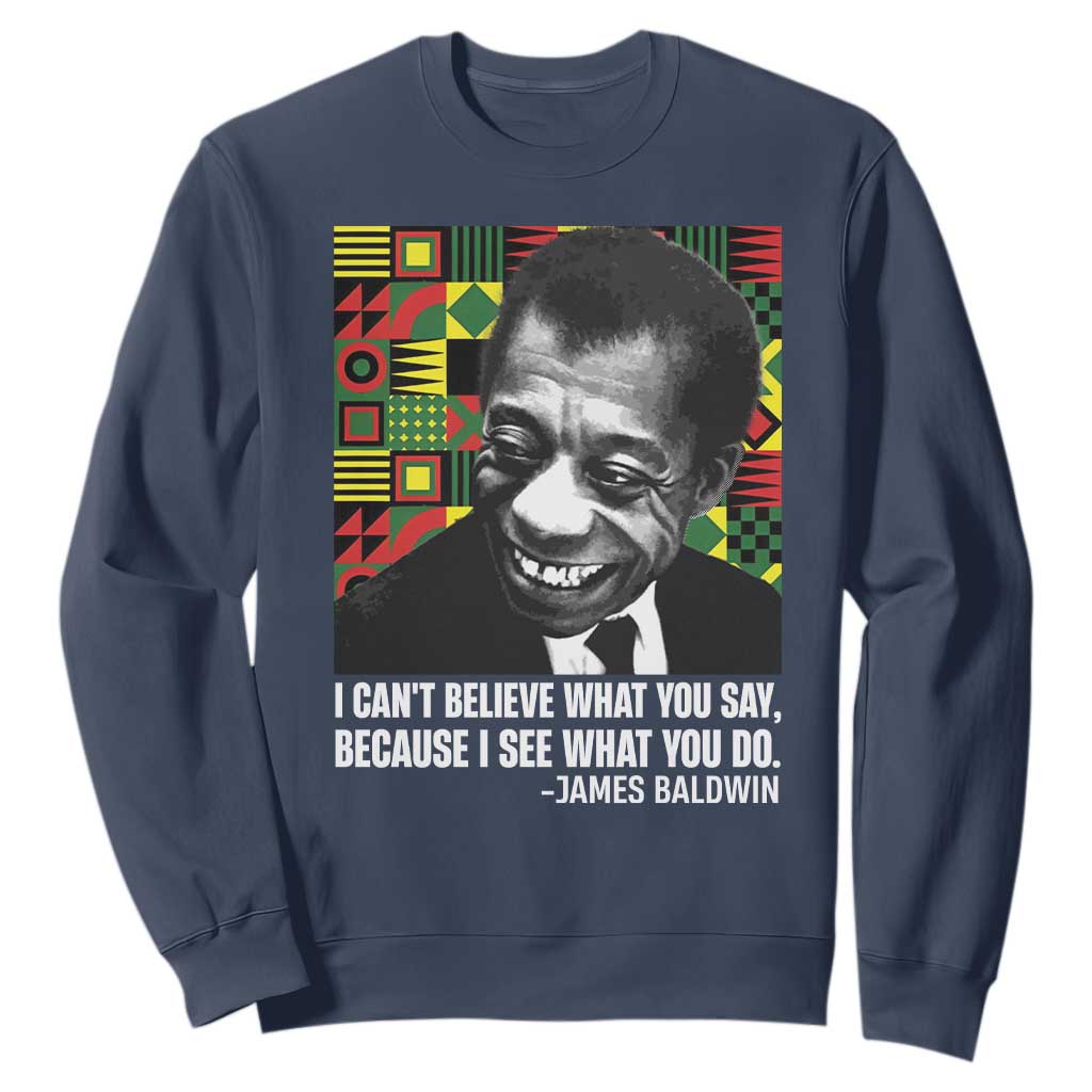 James Baldwin Inspirational Quotes Sweatshirt I Can't Believe What You Say Because I See What You Do Black History Month