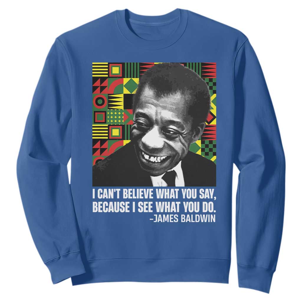James Baldwin Inspirational Quotes Sweatshirt I Can't Believe What You Say Because I See What You Do Black History Month