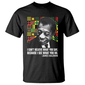 James Baldwin Inspirational Quotes T Shirt I Can't Believe What You Say Because I See What You Do Black History Month