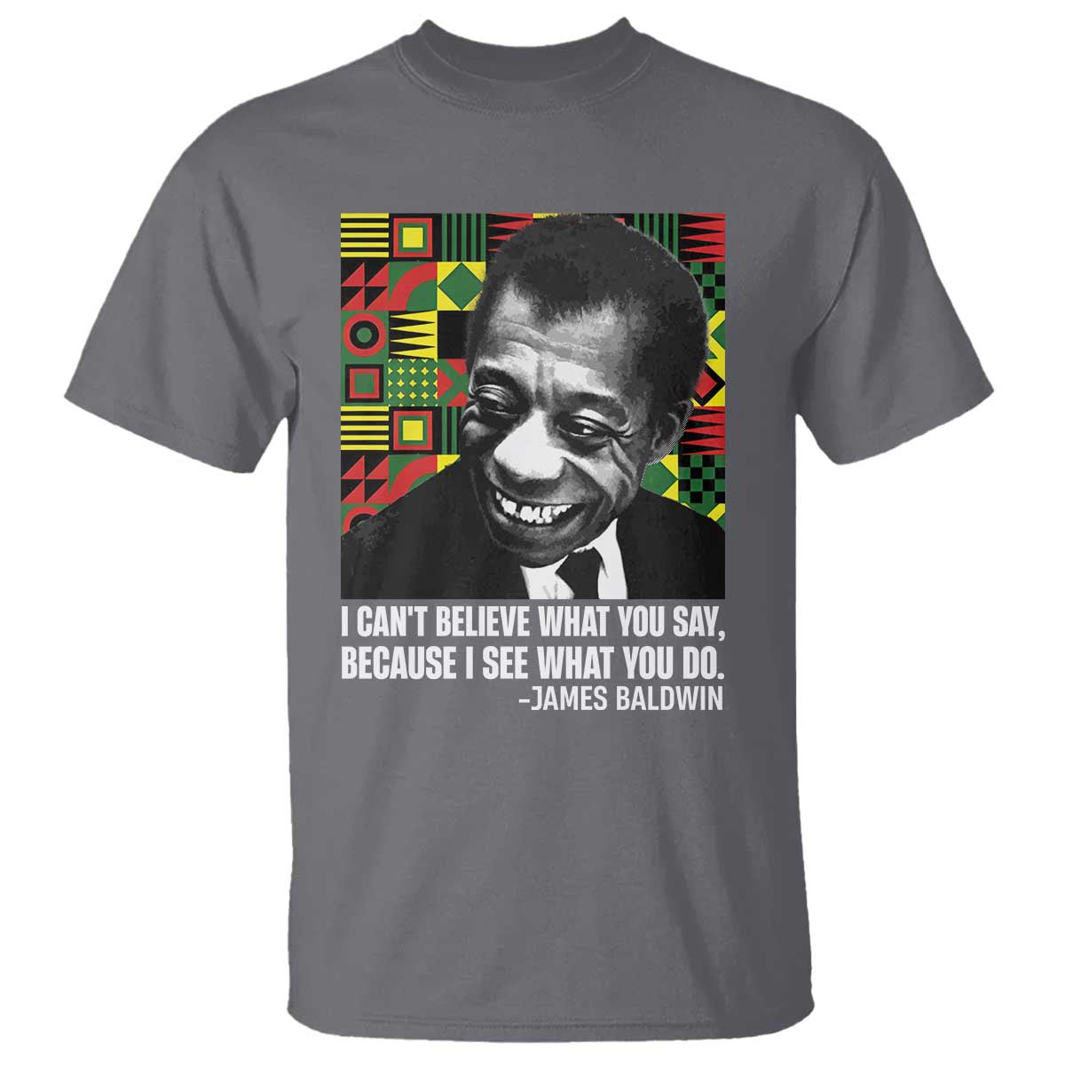 James Baldwin Inspirational Quotes T Shirt I Can't Believe What You Say Because I See What You Do Black History Month