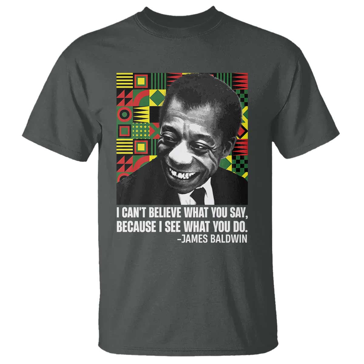 James Baldwin Inspirational Quotes T Shirt I Can't Believe What You Say Because I See What You Do Black History Month