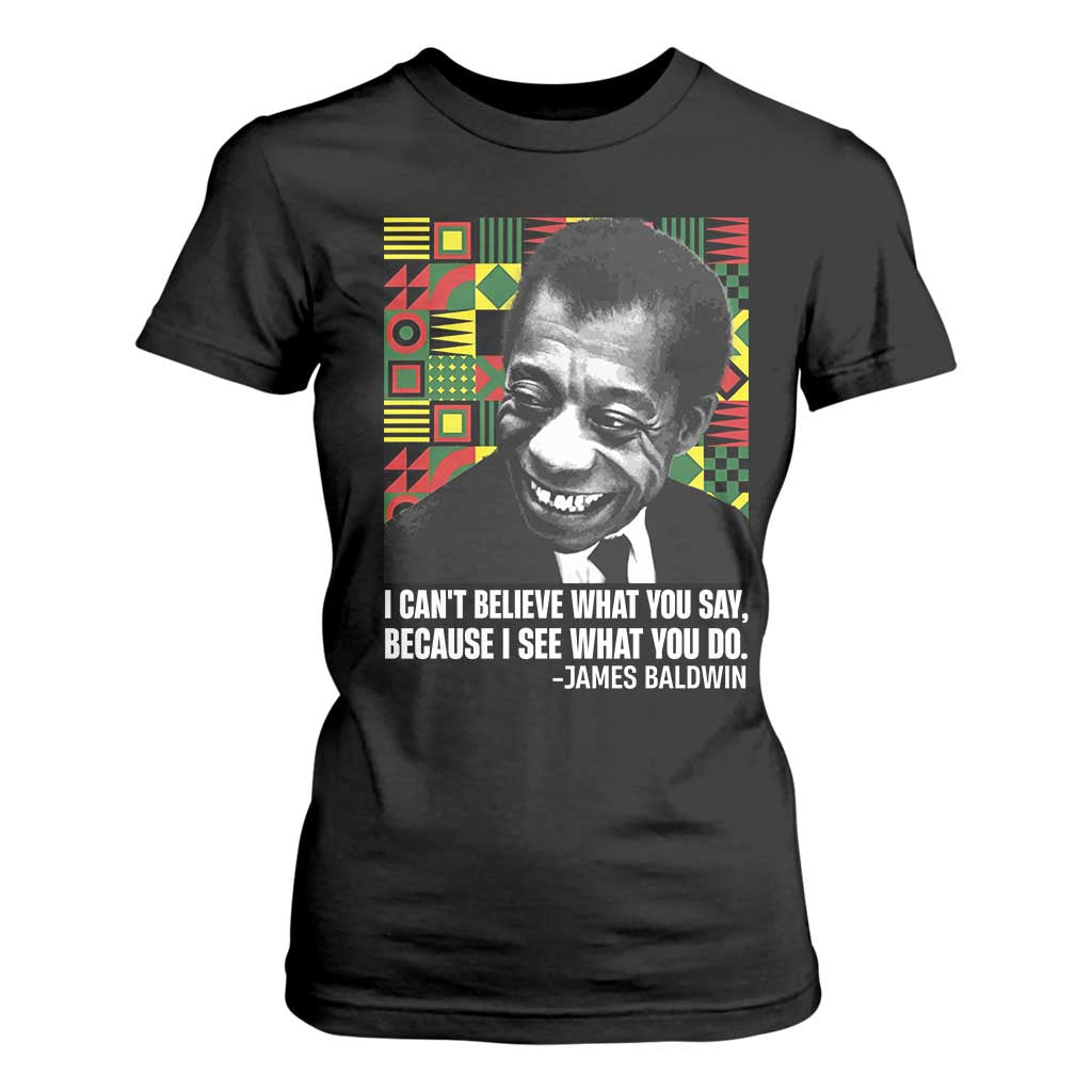 James Baldwin Inspirational Quotes T Shirt For Women I Can't Believe What You Say Because I See What You Do Black History Month