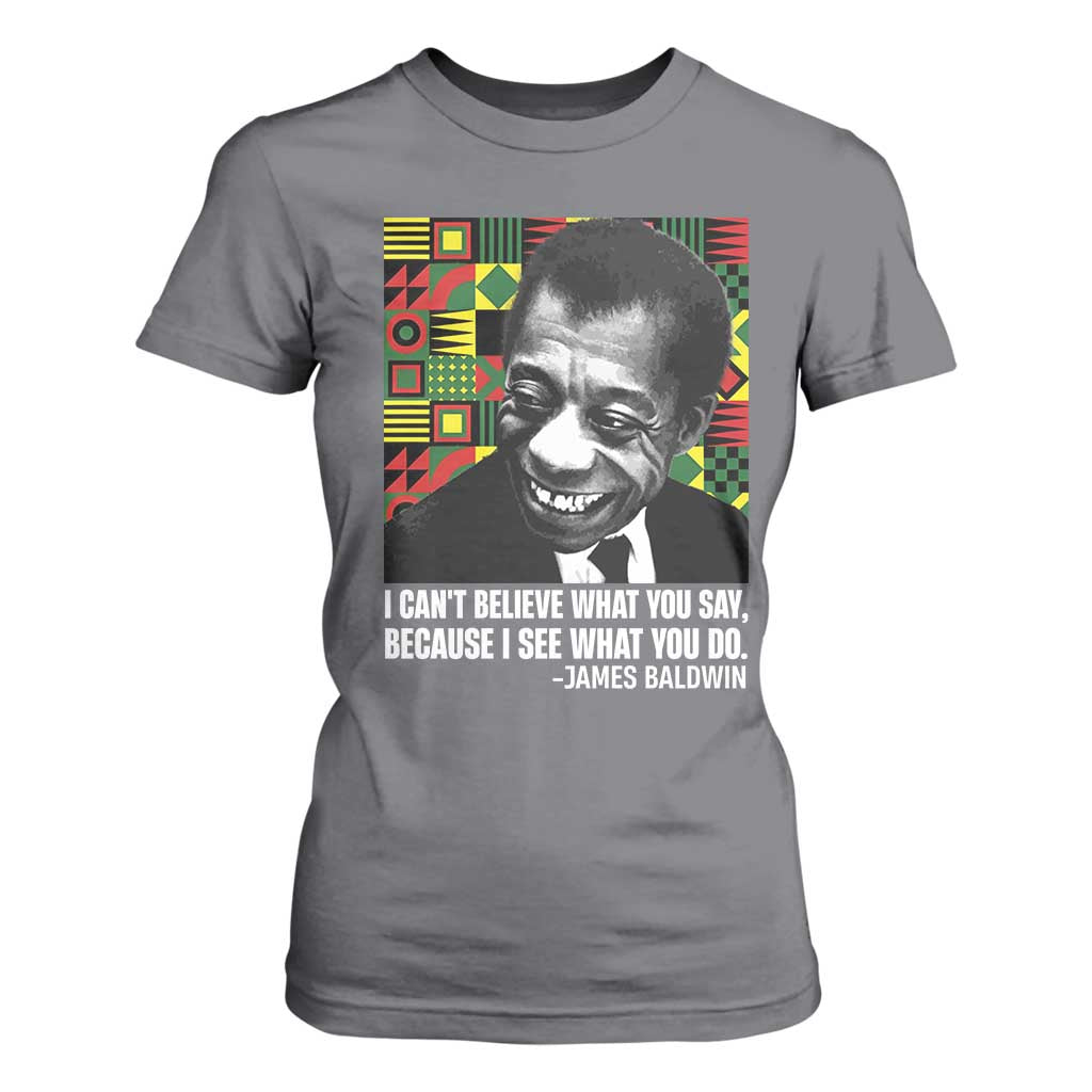 James Baldwin Inspirational Quotes T Shirt For Women I Can't Believe What You Say Because I See What You Do Black History Month