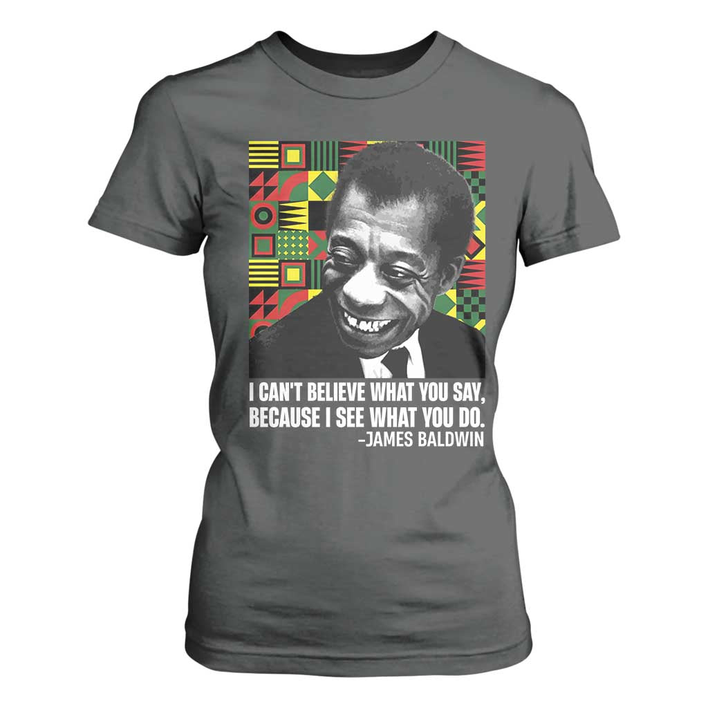 James Baldwin Inspirational Quotes T Shirt For Women I Can't Believe What You Say Because I See What You Do Black History Month