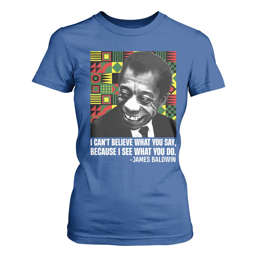 James Baldwin Inspirational Quotes T Shirt For Women I Can't Believe What You Say Because I See What You Do Black History Month