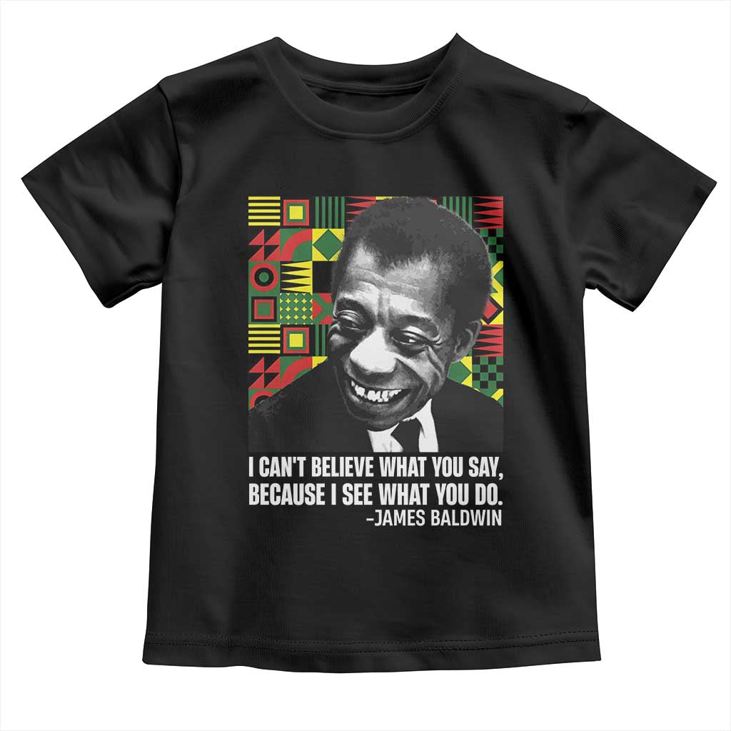 James Baldwin Inspirational Quotes Toddler T Shirt I Can't Believe What You Say Because I See What You Do Black History Month