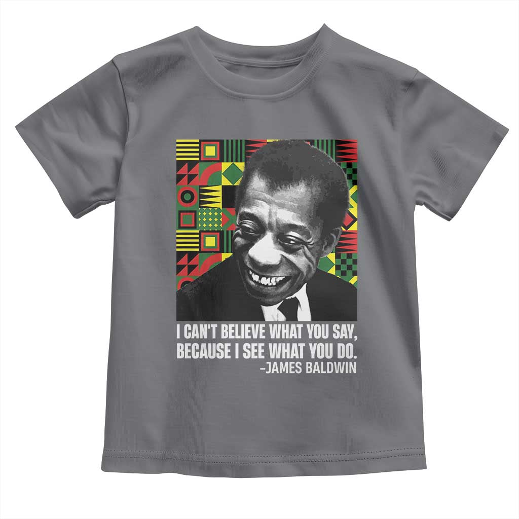 James Baldwin Inspirational Quotes Toddler T Shirt I Can't Believe What You Say Because I See What You Do Black History Month