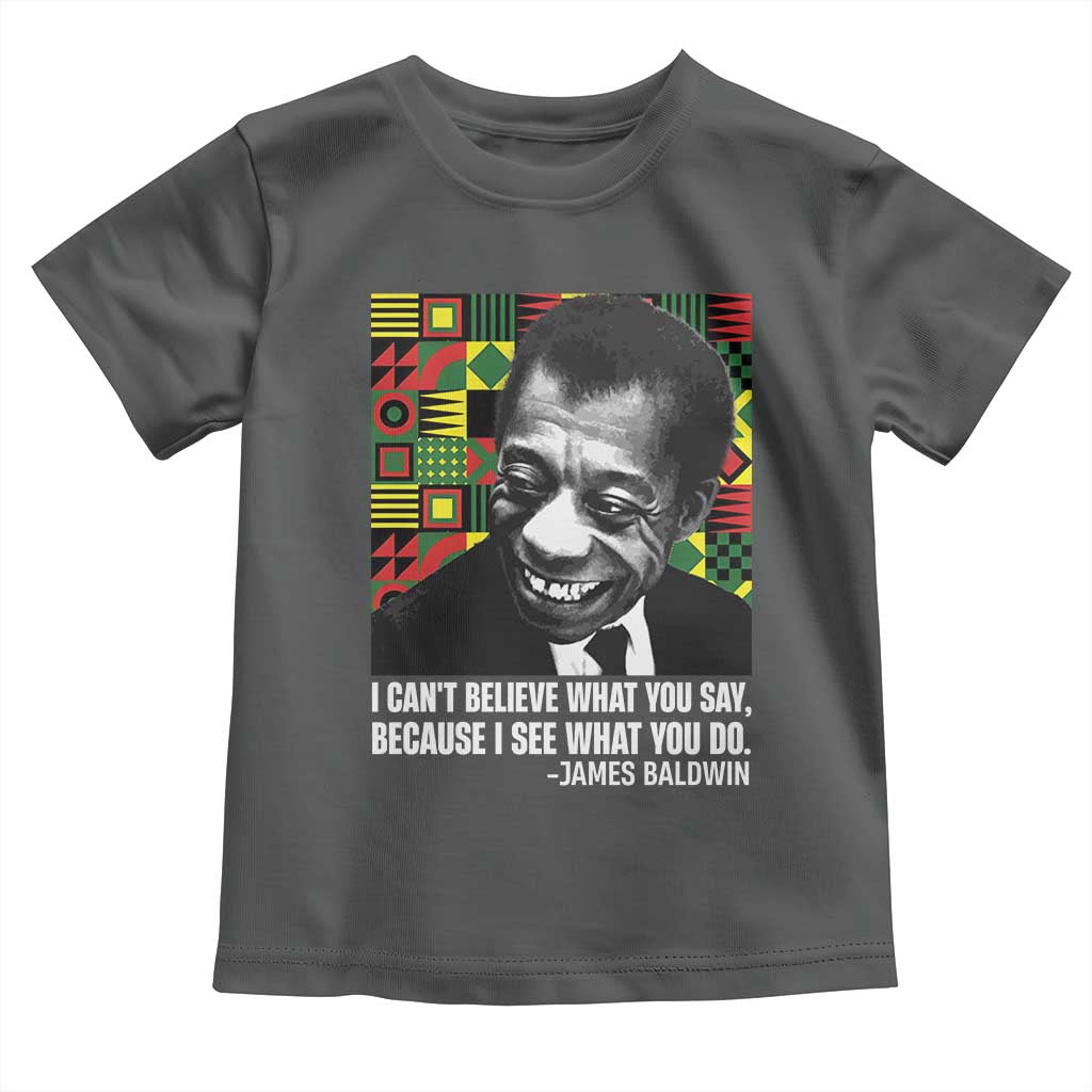 James Baldwin Inspirational Quotes Toddler T Shirt I Can't Believe What You Say Because I See What You Do Black History Month