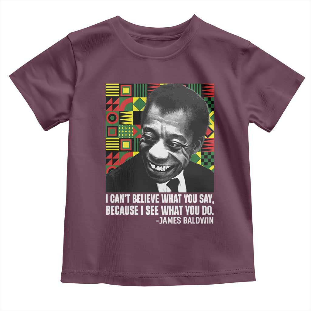 James Baldwin Inspirational Quotes Toddler T Shirt I Can't Believe What You Say Because I See What You Do Black History Month