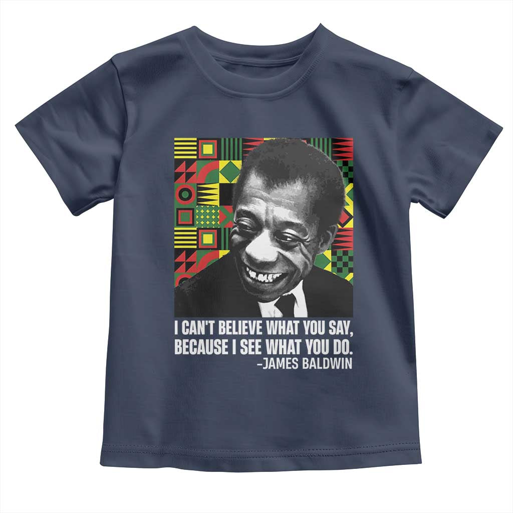 James Baldwin Inspirational Quotes Toddler T Shirt I Can't Believe What You Say Because I See What You Do Black History Month