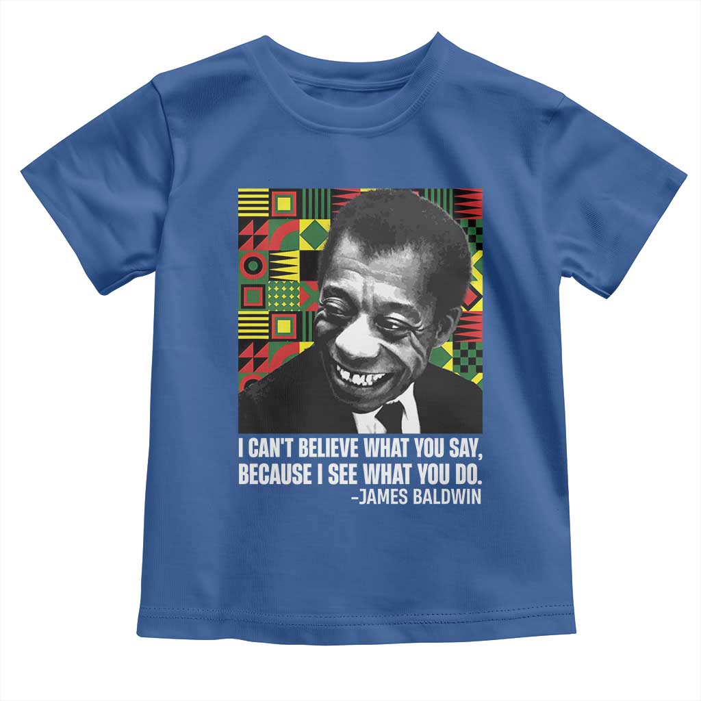 James Baldwin Inspirational Quotes Toddler T Shirt I Can't Believe What You Say Because I See What You Do Black History Month