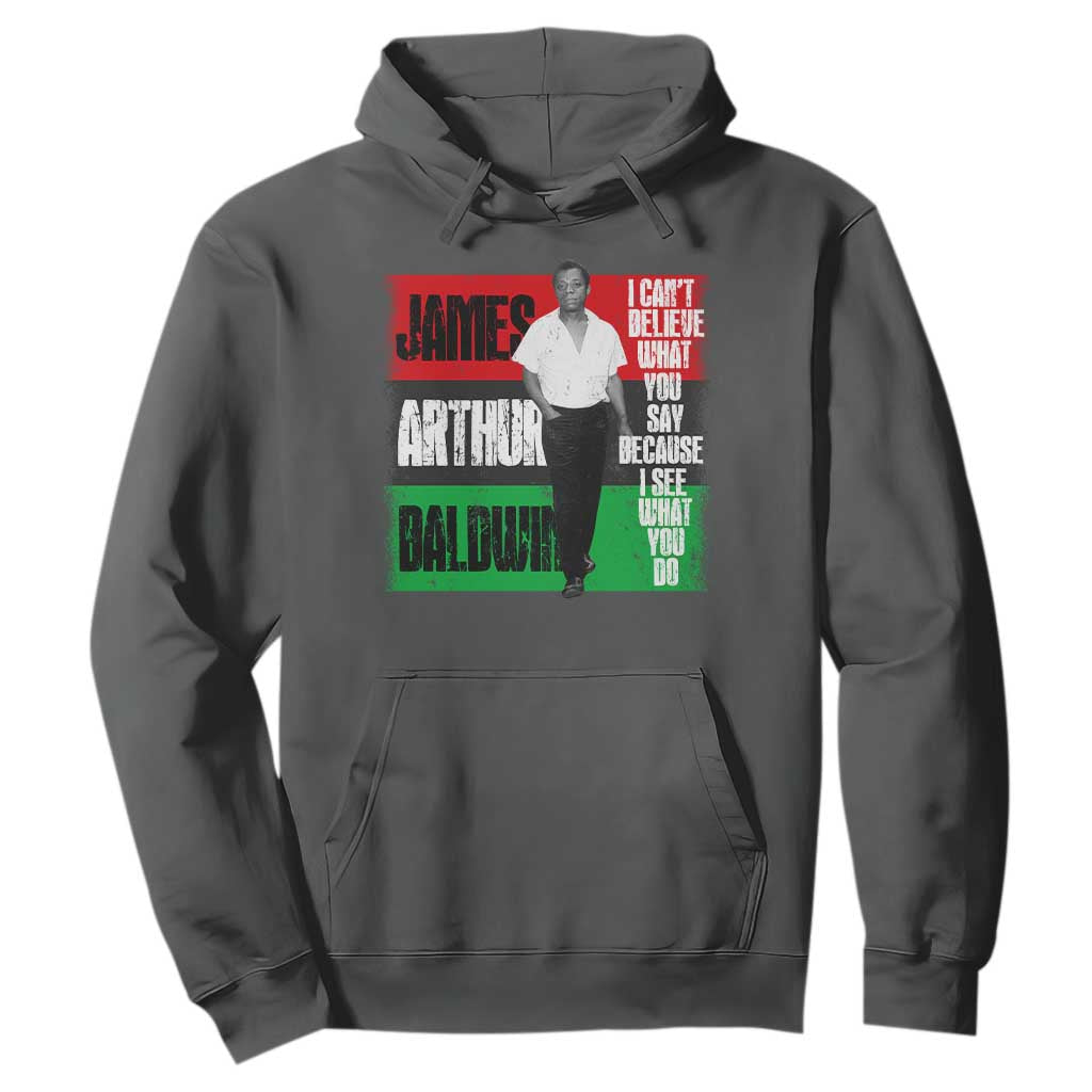 James Arthur Baldwin Quote Hoodie I Can't Believe What You Say Because I See What You Do