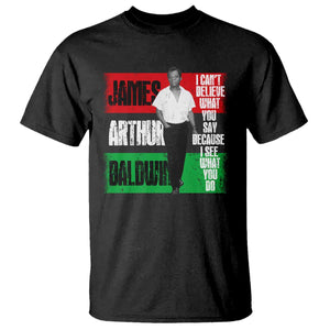 James Arthur Baldwin Quote T Shirt I Can't Believe What You Say Because I See What You Do