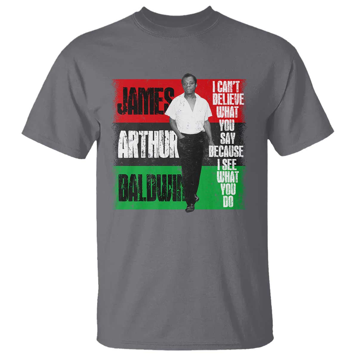 James Arthur Baldwin Quote T Shirt I Can't Believe What You Say Because I See What You Do