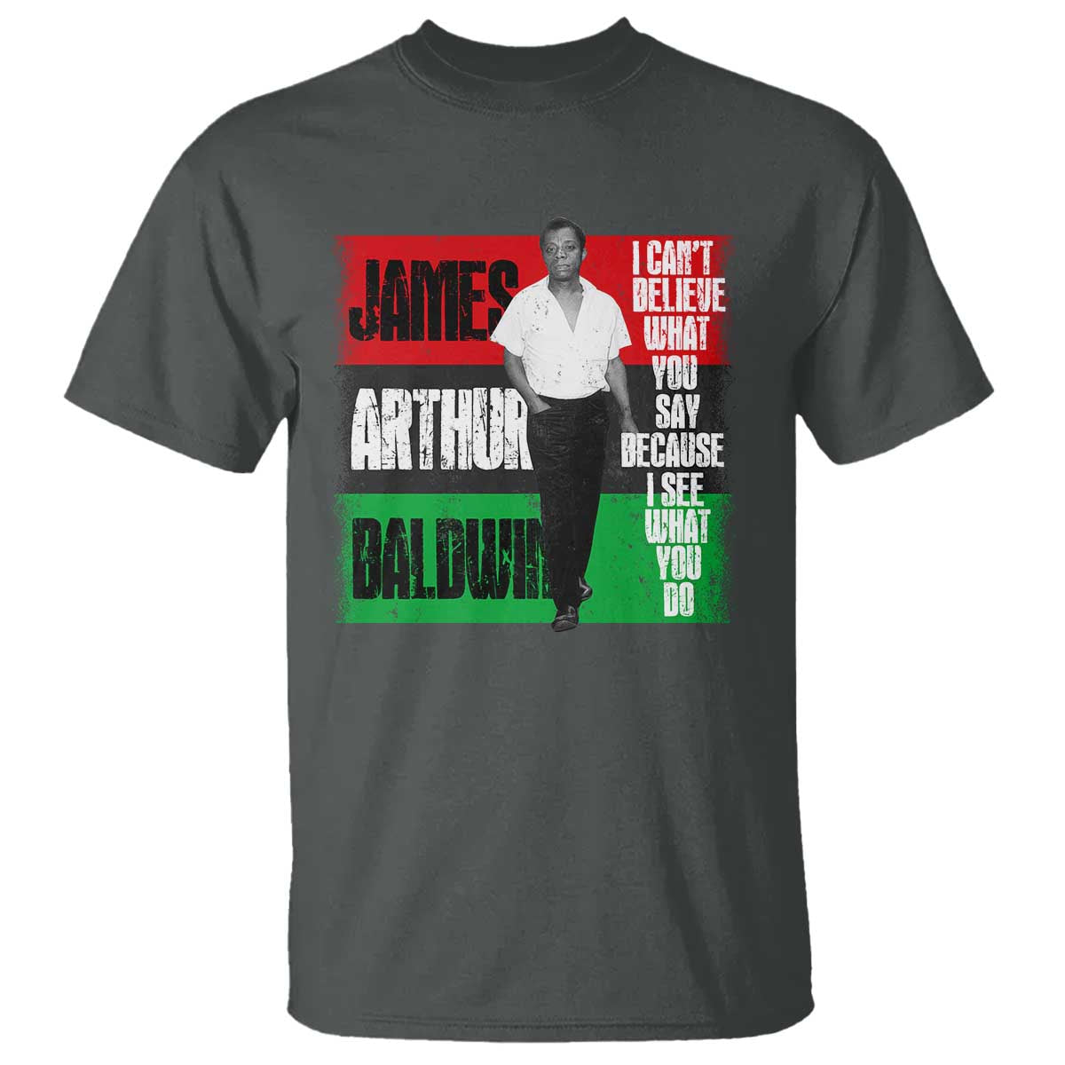 James Arthur Baldwin Quote T Shirt I Can't Believe What You Say Because I See What You Do