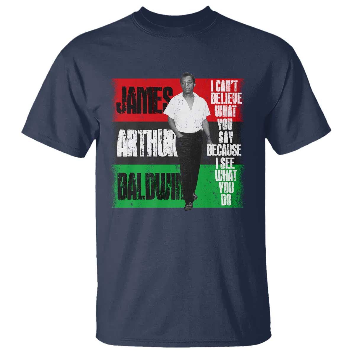 James Arthur Baldwin Quote T Shirt I Can't Believe What You Say Because I See What You Do
