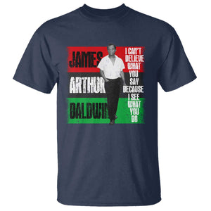 James Arthur Baldwin Quote T Shirt I Can't Believe What You Say Because I See What You Do