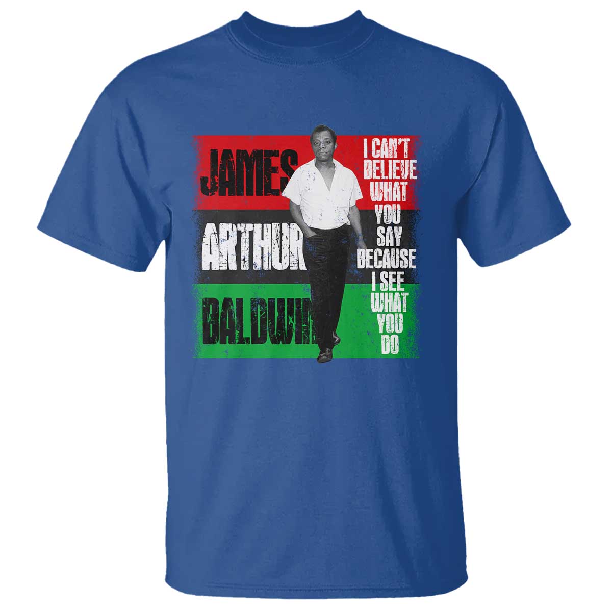 James Arthur Baldwin Quote T Shirt I Can't Believe What You Say Because I See What You Do