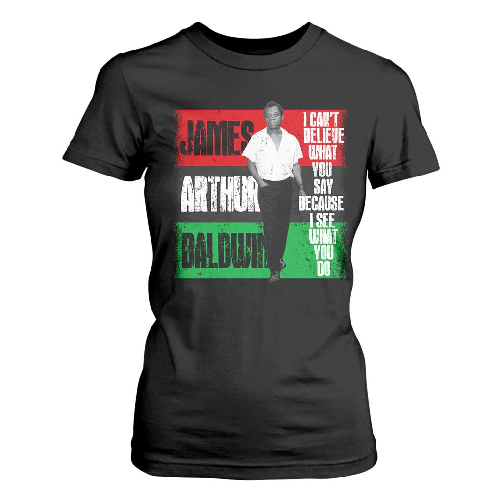 James Arthur Baldwin Quote T Shirt For Women I Can't Believe What You Say Because I See What You Do