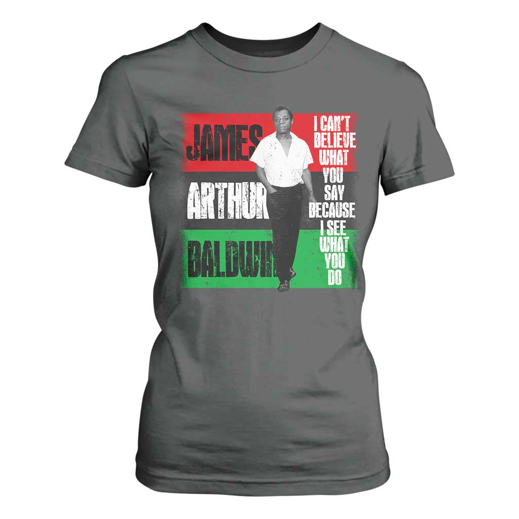 James Arthur Baldwin Quote T Shirt For Women I Can't Believe What You Say Because I See What You Do