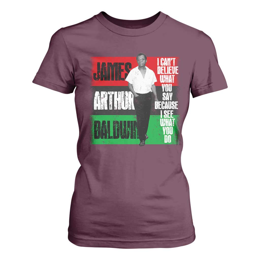 James Arthur Baldwin Quote T Shirt For Women I Can't Believe What You Say Because I See What You Do