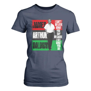 James Arthur Baldwin Quote T Shirt For Women I Can't Believe What You Say Because I See What You Do