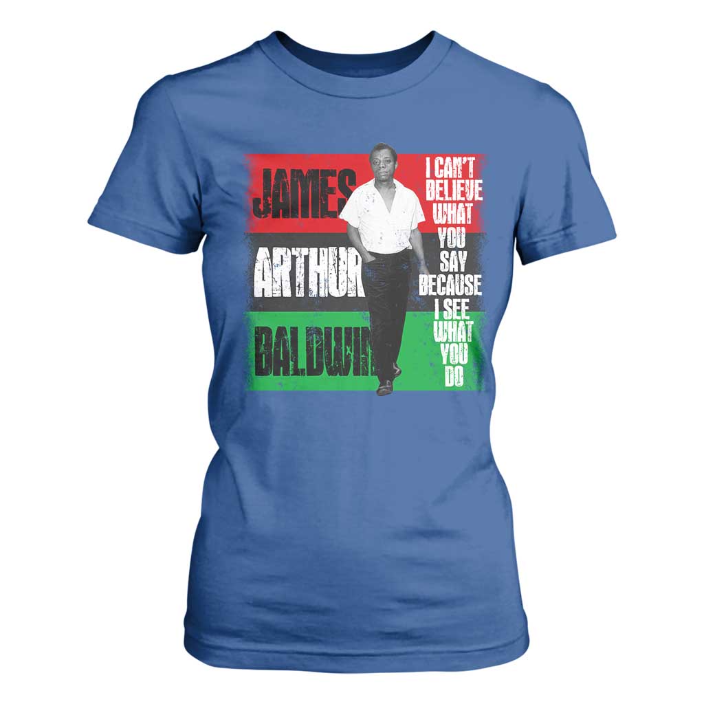 James Arthur Baldwin Quote T Shirt For Women I Can't Believe What You Say Because I See What You Do