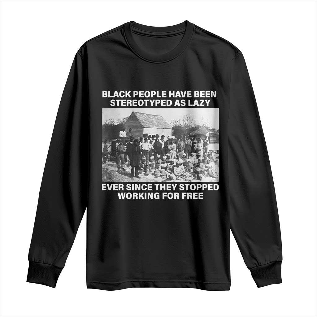 Black People Have Been Stereotyped As Lazy Ever Since They Stopped Working For Free Long Sleeve Shirt Black History Month