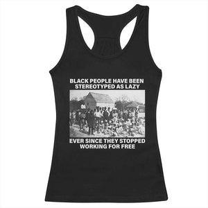 Black People Have Been Stereotyped As Lazy Ever Since They Stopped Working For Free Racerback Tank Top Black History Month