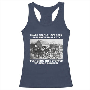 Black People Have Been Stereotyped As Lazy Ever Since They Stopped Working For Free Racerback Tank Top Black History Month