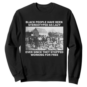 Black People Have Been Stereotyped As Lazy Ever Since They Stopped Working For Free Sweatshirt Black History Month