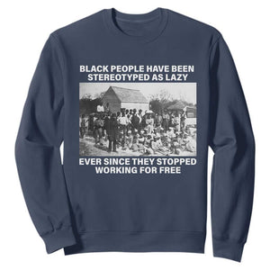 Black People Have Been Stereotyped As Lazy Ever Since They Stopped Working For Free Sweatshirt Black History Month
