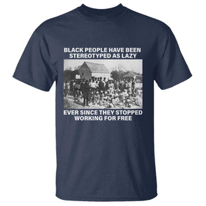Black People Have Been Stereotyped As Lazy Ever Since They Stopped Working For Free T Shirt Black History Month