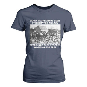 Black People Have Been Stereotyped As Lazy Ever Since They Stopped Working For Free T Shirt For Women Black History Month