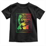 MLK Day The Time Is Always Right To Do What Is Right Toddler T Shirt Martin Luther King Black History Month