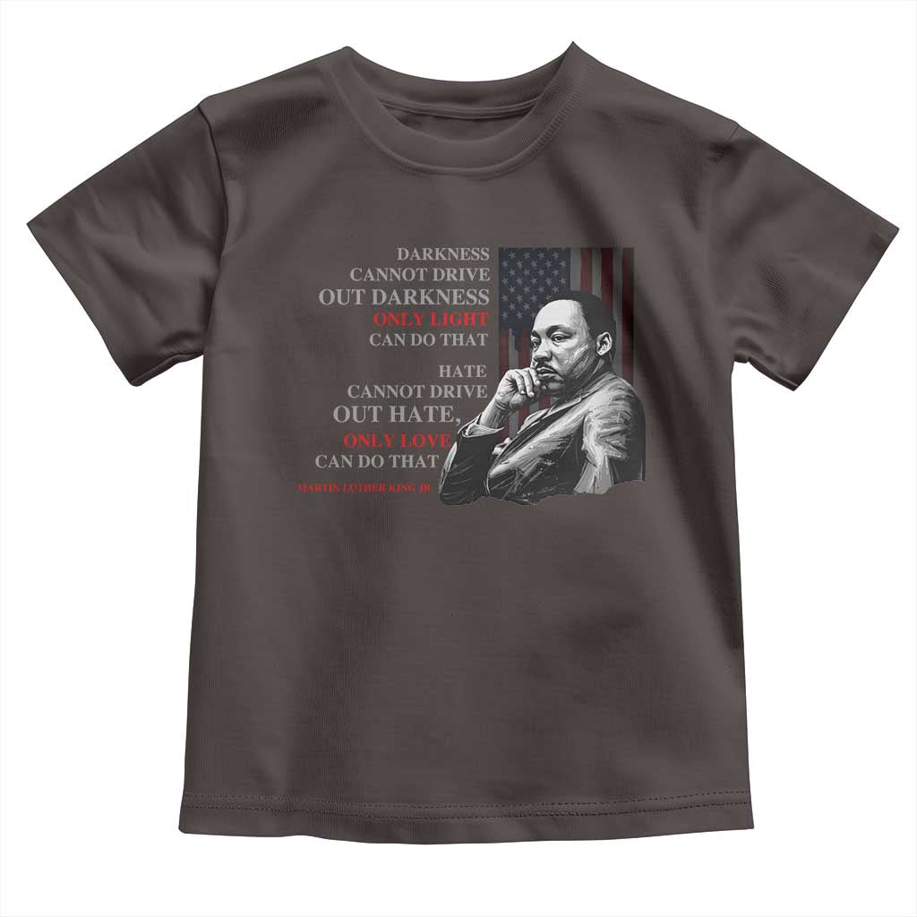 Darkness Cannot Drive Out Darkness Only Light Can Do That Toddler T Shirt Martin Luther King