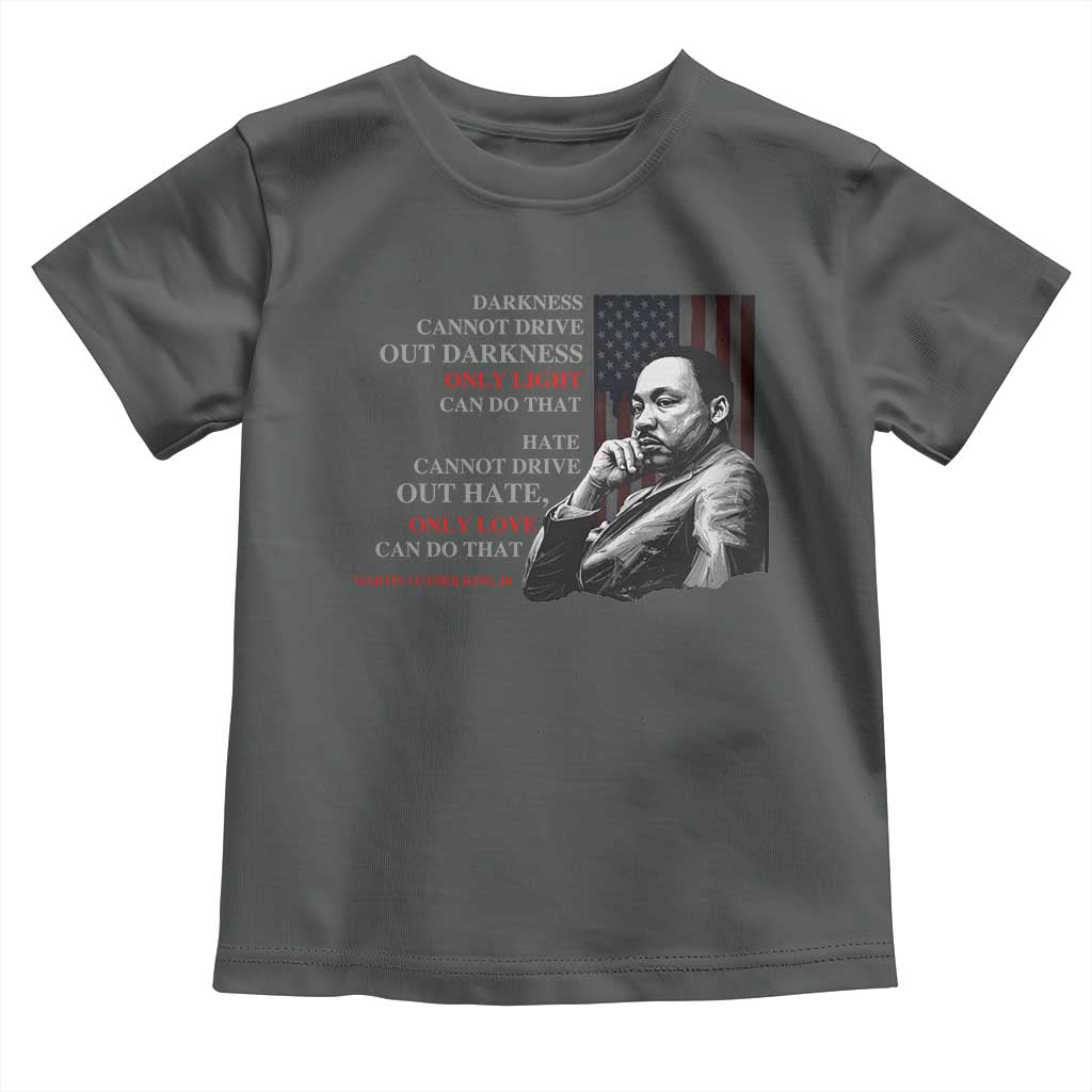 Darkness Cannot Drive Out Darkness Only Light Can Do That Toddler T Shirt Martin Luther King