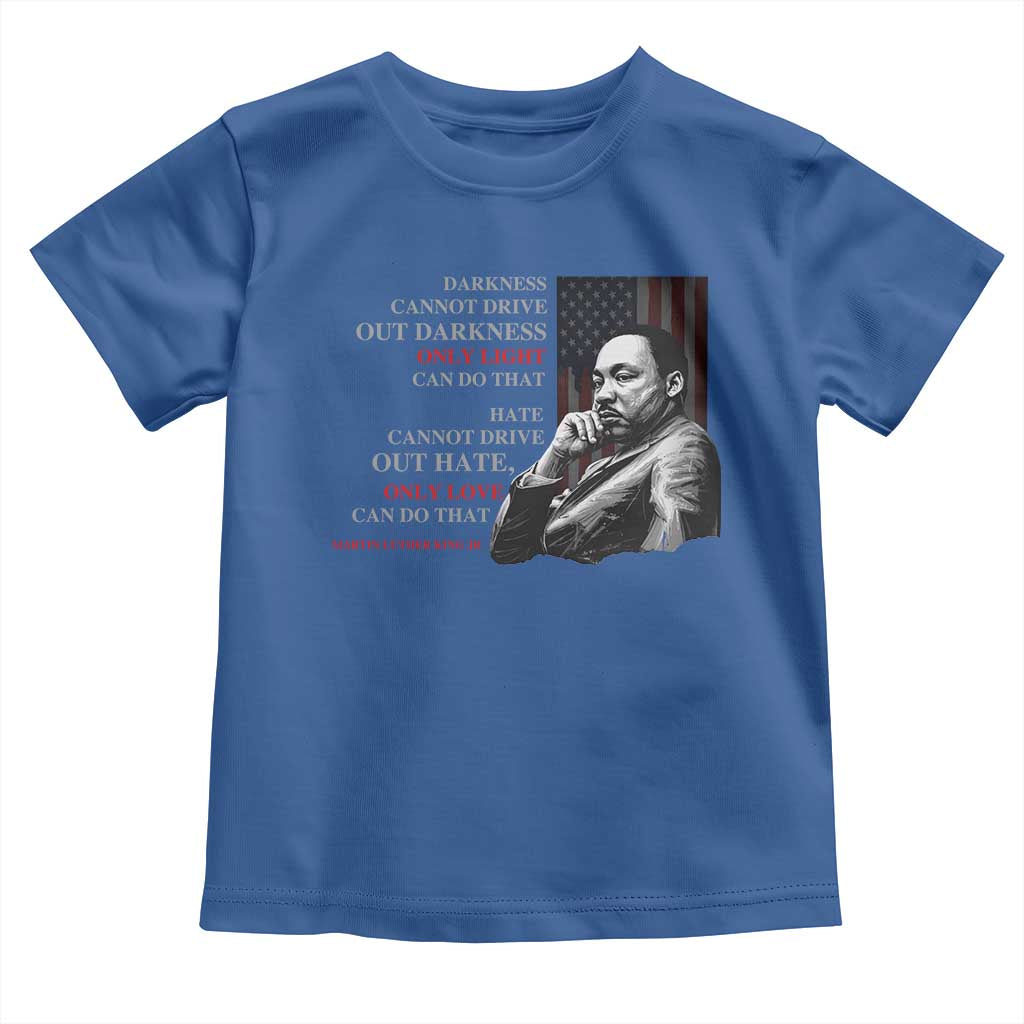 Darkness Cannot Drive Out Darkness Only Light Can Do That Toddler T Shirt Martin Luther King