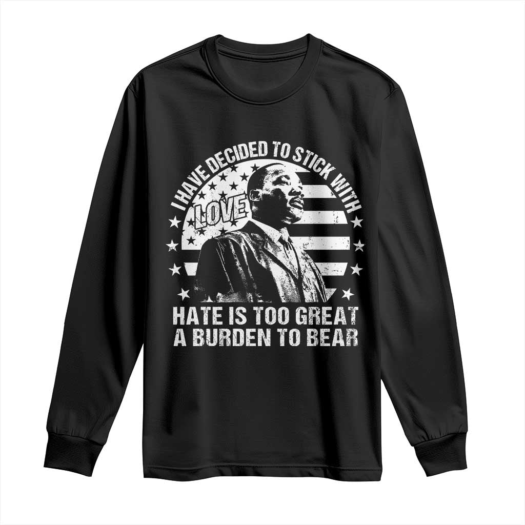 I Have Decided To Stick With Love Hate Is Too Great A Burden To Bear MLK Quote Long Sleeve Shirt Martin Luther King Jr Black History Month
