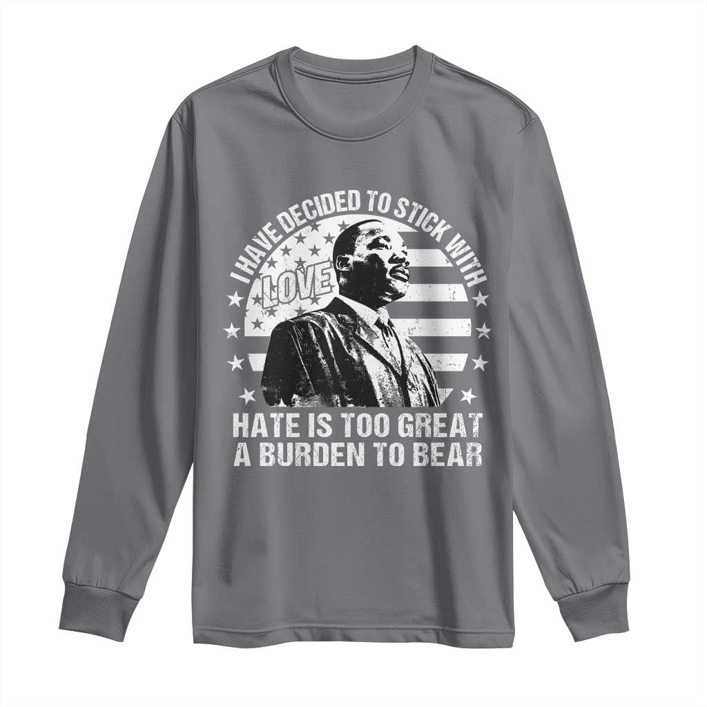 I Have Decided To Stick With Love Hate Is Too Great A Burden To Bear MLK Quote Long Sleeve Shirt Martin Luther King Jr Black History Month