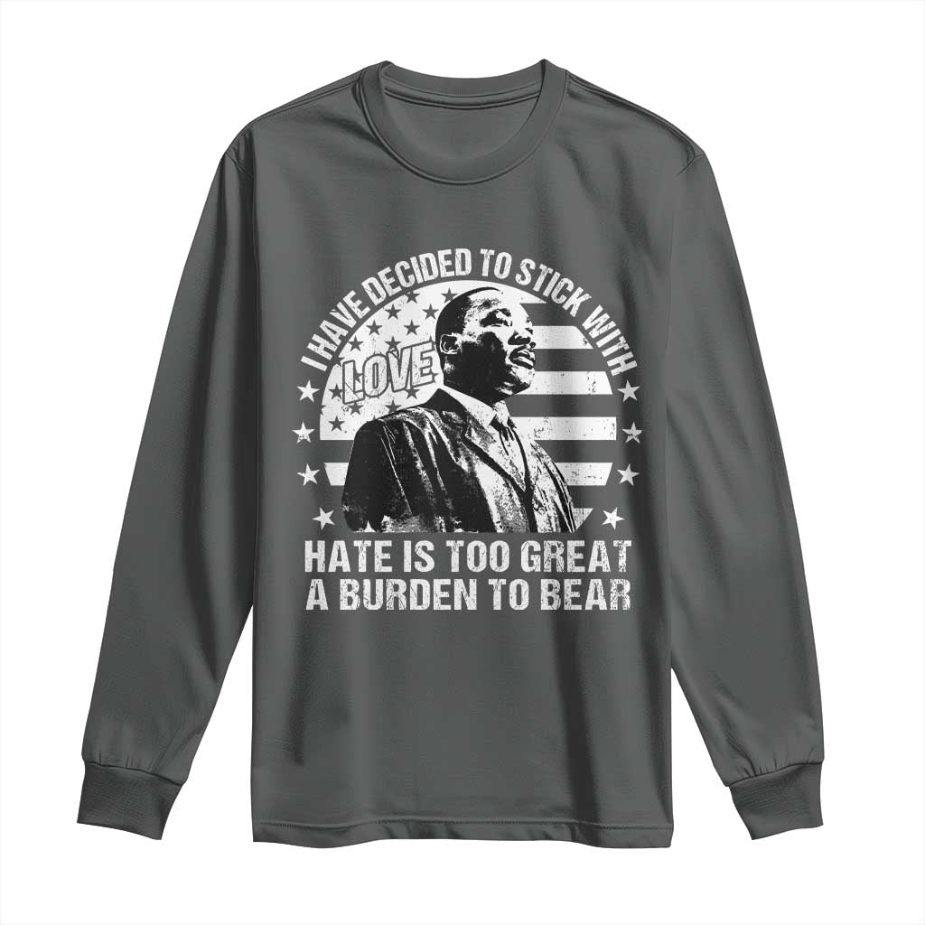 I Have Decided To Stick With Love Hate Is Too Great A Burden To Bear MLK Quote Long Sleeve Shirt Martin Luther King Jr Black History Month
