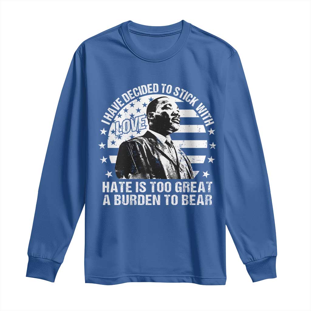 I Have Decided To Stick With Love Hate Is Too Great A Burden To Bear MLK Quote Long Sleeve Shirt Martin Luther King Jr Black History Month