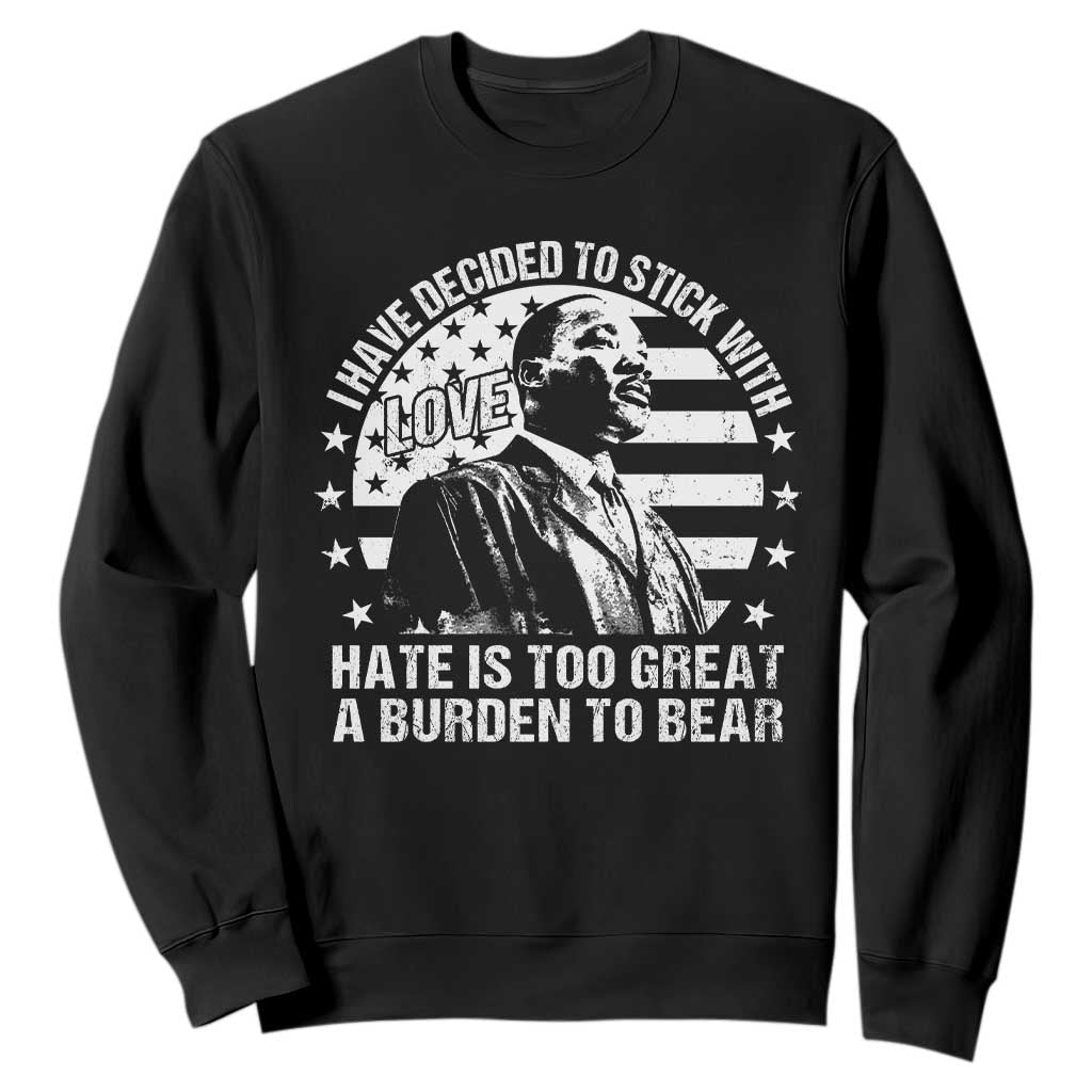 I Have Decided To Stick With Love Hate Is Too Great A Burden To Bear MLK Quote Sweatshirt Martin Luther King Jr Black History Month