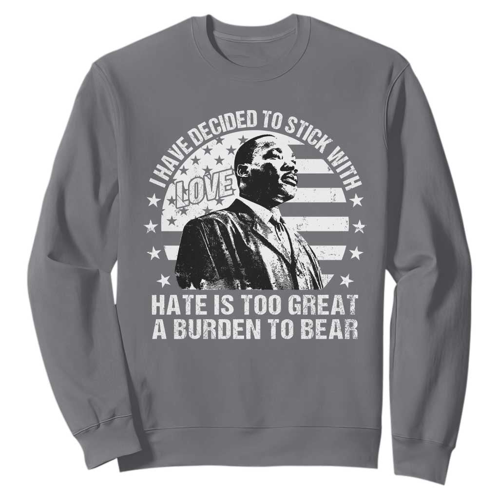 I Have Decided To Stick With Love Hate Is Too Great A Burden To Bear MLK Quote Sweatshirt Martin Luther King Jr Black History Month