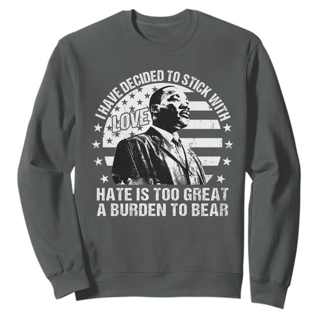 I Have Decided To Stick With Love Hate Is Too Great A Burden To Bear MLK Quote Sweatshirt Martin Luther King Jr Black History Month