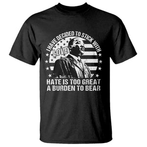 I Have Decided To Stick With Love Hate Is Too Great A Burden To Bear MLK Quote T Shirt Martin Luther King Jr Black History Month
