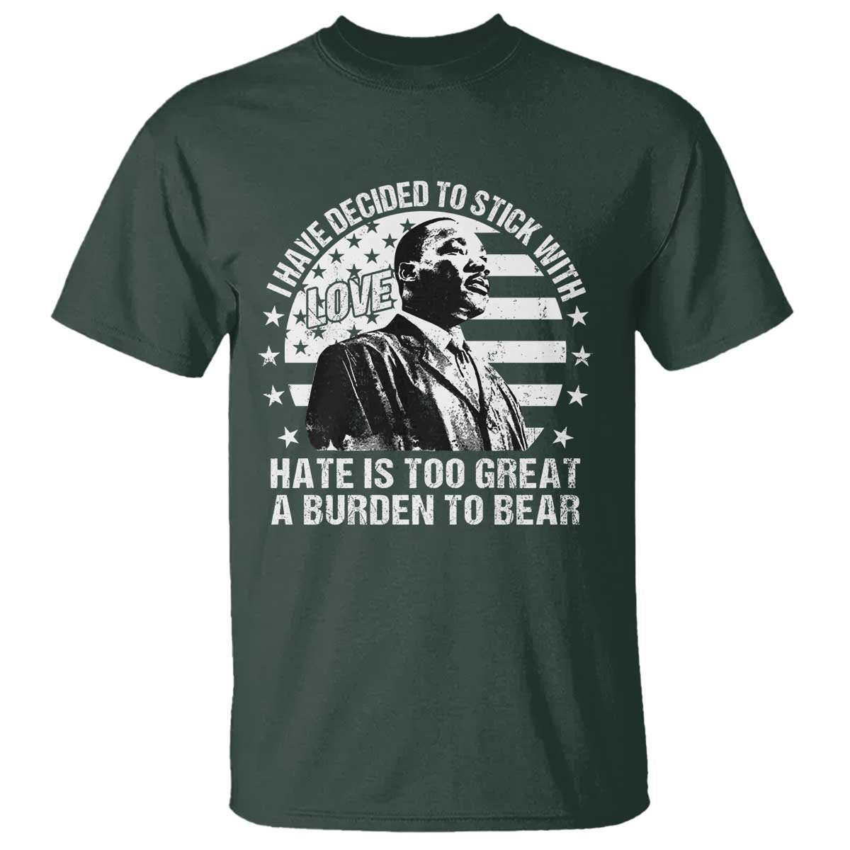 I Have Decided To Stick With Love Hate Is Too Great A Burden To Bear MLK Quote T Shirt Martin Luther King Jr Black History Month