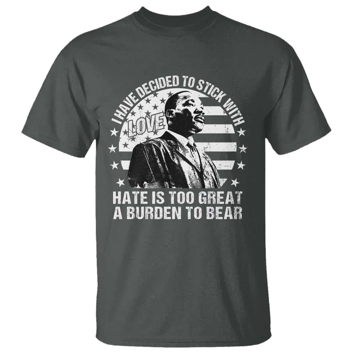 I Have Decided To Stick With Love Hate Is Too Great A Burden To Bear MLK Quote T Shirt Martin Luther King Jr Black History Month